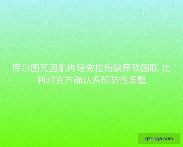 库尔图瓦因肌肉轻微拉伤缺席欧国联 比利时官方确认系预防性调整